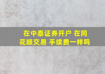 在中泰证券开户 在同花顺交易 手续费一样吗